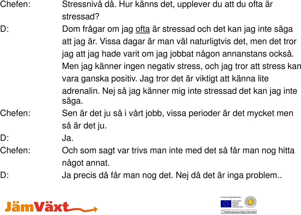 Men jag känner ingen negativ stress, och jag tror att stress kan vara ganska positiv. Jag tror det är viktigt att känna lite adrenalin.