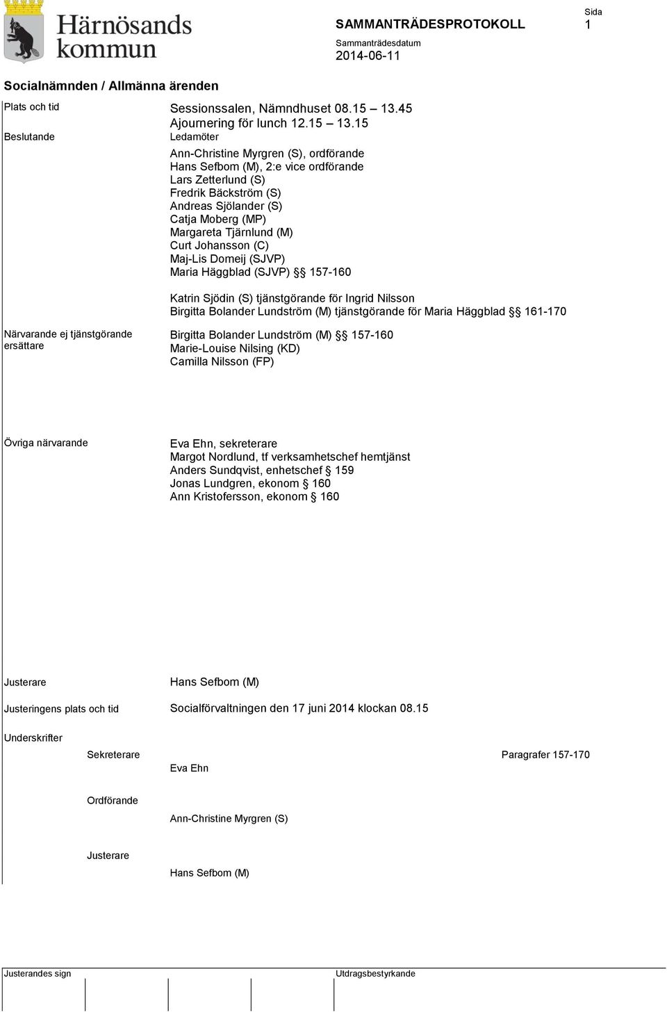 15 Beslutande Ledamöter Ann-Christine Myrgren (S), ordförande Hans Sefbom (M), 2:e vice ordförande Lars Zetterlund (S) Fredrik Bäckström (S) Andreas Sjölander (S) Catja Moberg (MP) Margareta