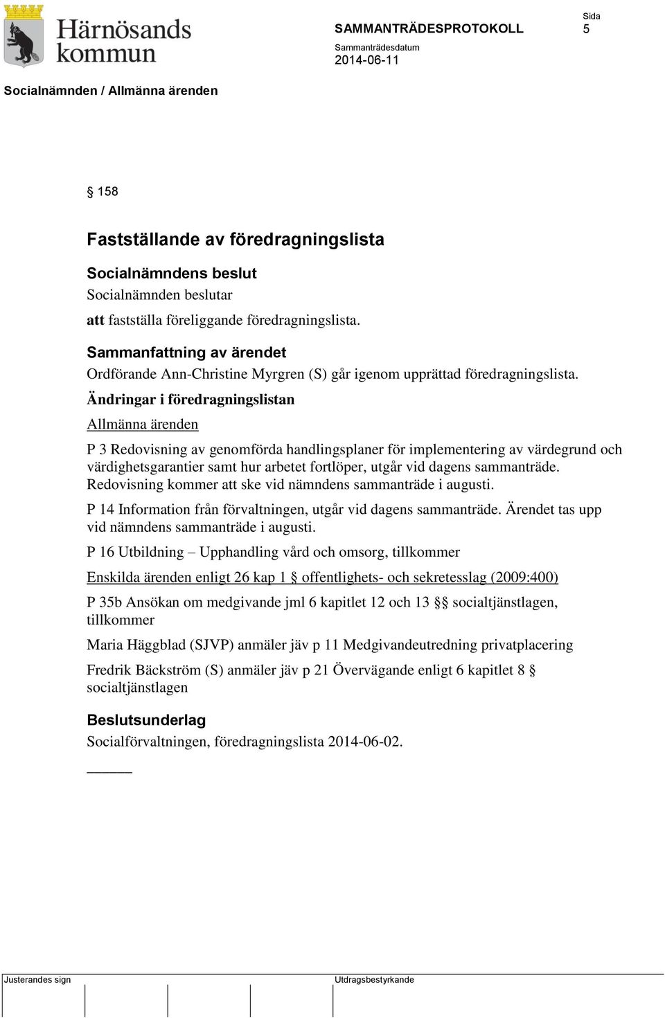 sammanträde. Redovisning kommer att ske vid nämndens sammanträde i augusti. P 14 Information från förvaltningen, utgår vid dagens sammanträde. Ärendet tas upp vid nämndens sammanträde i augusti.