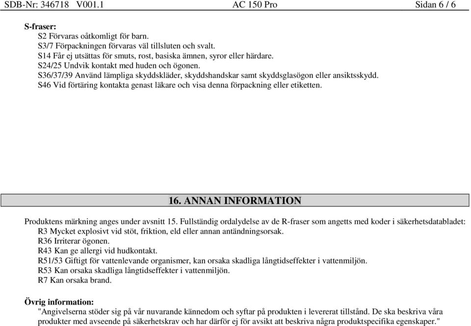 S36/37/39 Använd lämpliga skyddskläder, skyddshandskar samt skyddsglasögon eller ansiktsskydd. S46 Vid förtäring kontakta genast läkare och visa denna förpackning eller etiketten. 16.