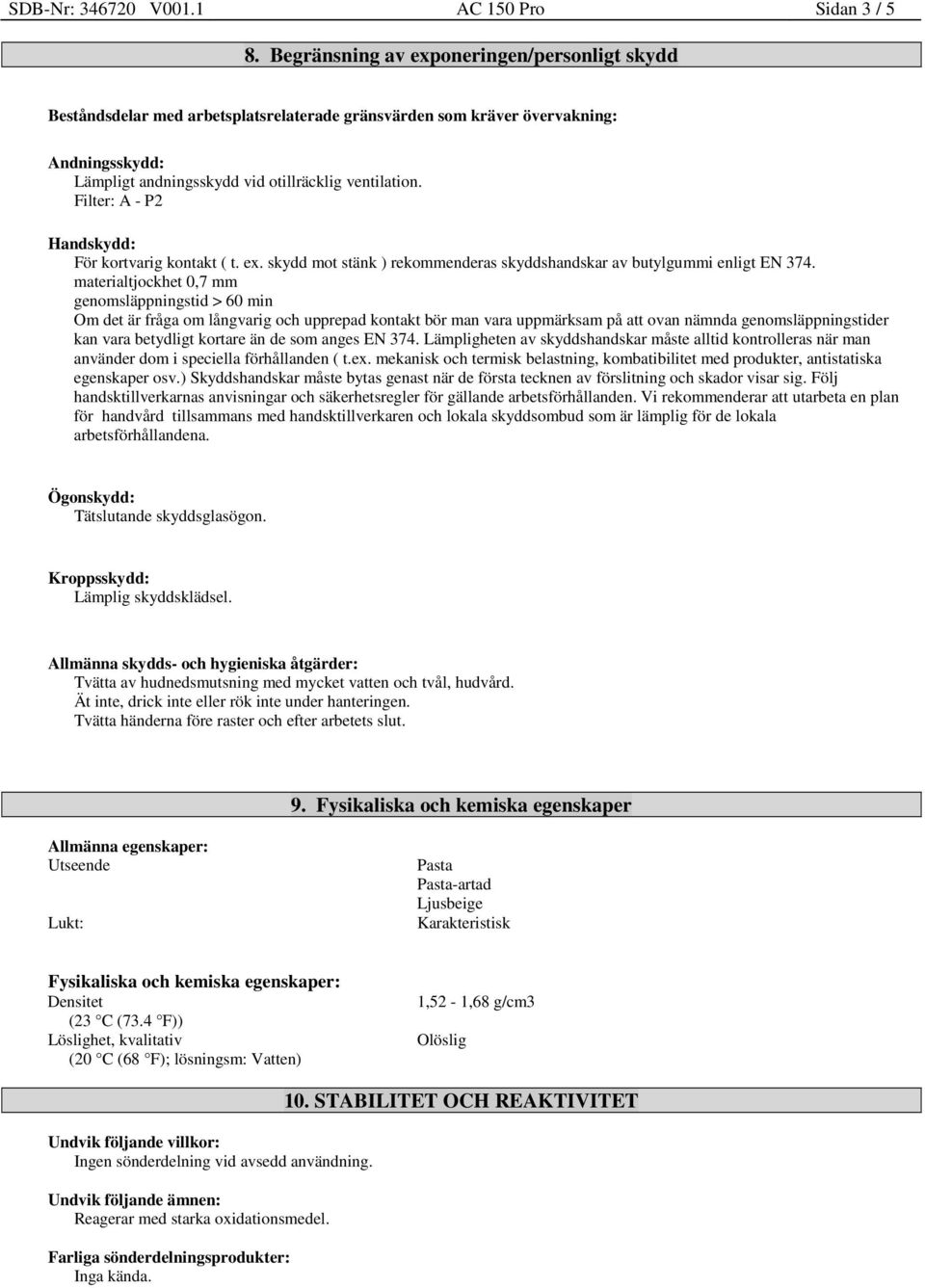 Filter: A - P2 Handskydd: För kortvarig kontakt ( t. ex. skydd mot stänk ) rekommenderas skyddshandskar av butylgummi enligt EN 374.