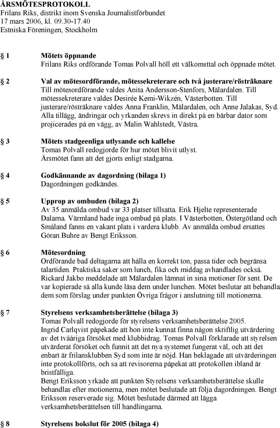 2 Val av mötesordförande, mötessekreterare och två justerare/rösträknare Till mötesordförande valdes Anita Andersson-Stenfors, Mälardalen.