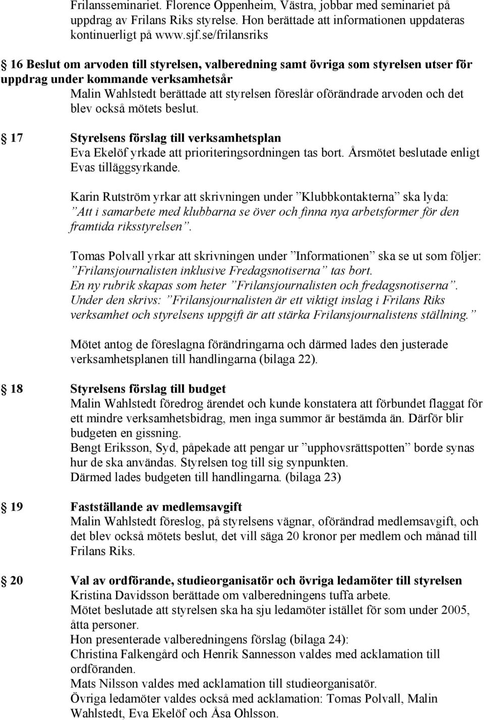 arvoden och det blev också mötets beslut. 17 Styrelsens förslag till verksamhetsplan Eva Ekelöf yrkade att prioriteringsordningen tas bort. Årsmötet beslutade enligt Evas tilläggsyrkande.