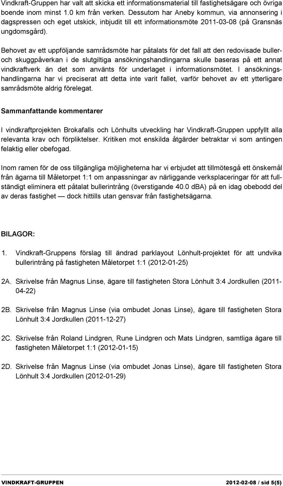 Behovet av ett uppföljande samrådsmöte har påtalats för det fall att den redovisade bulleroch skuggpåverkan i de slutgiltiga ansökningshandlingarna skulle baseras på ett annat vindkraftverk än det