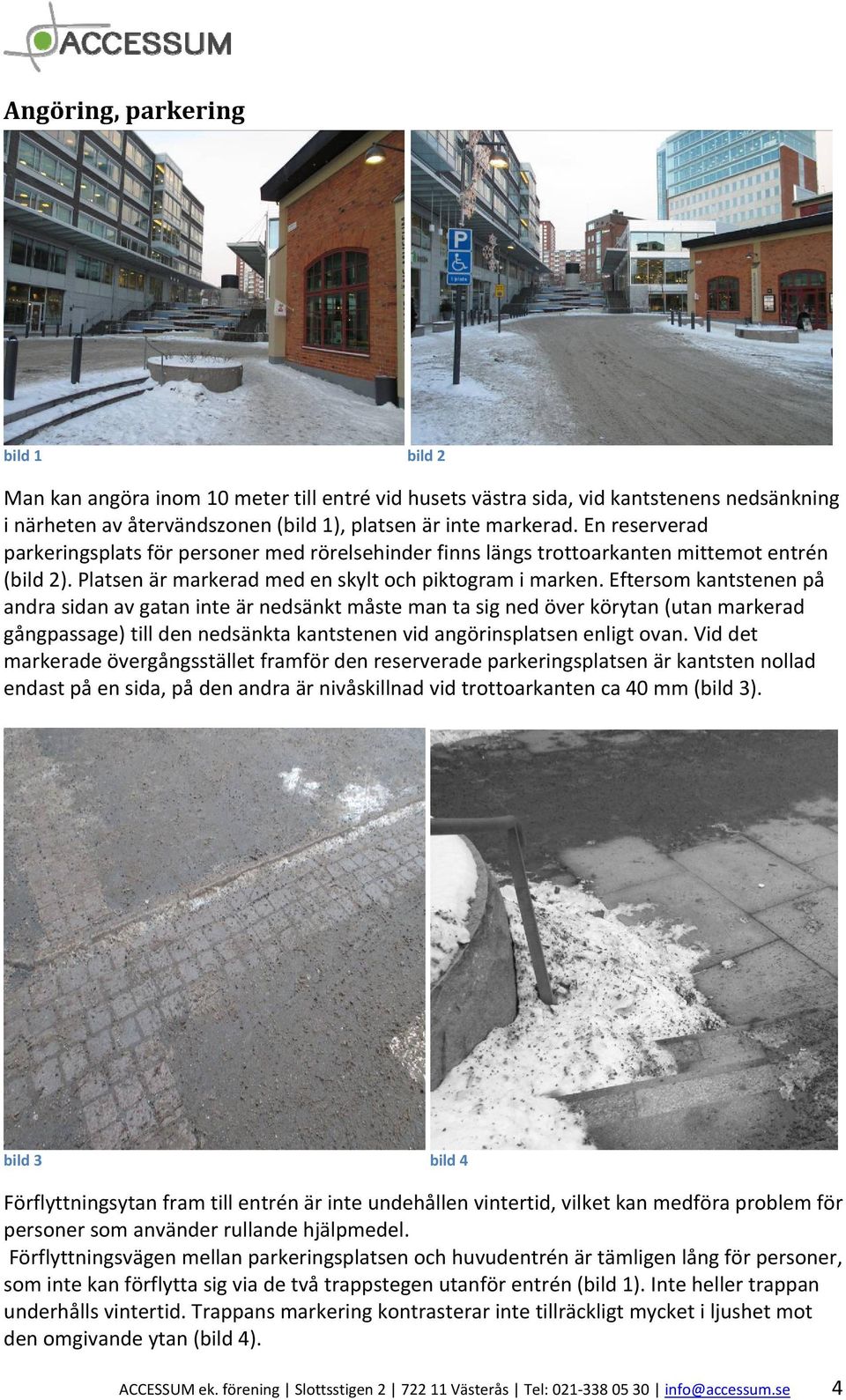 Eftersom kantstenen på andra sidan av gatan inte är nedsänkt måste man ta sig ned över körytan (utan markerad gångpassage) till den nedsänkta kantstenen vid angörinsplatsen enligt ovan.