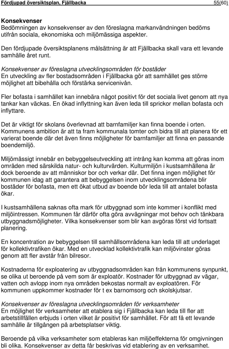 Konsekvenser av föreslagna utvecklingsområden för bostäder En utveckling av fler bostadsområden i Fjällbacka gör att samhället ges större möjlighet att bibehålla och förstärka servicenivån.