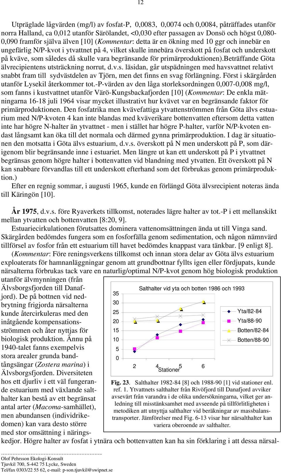 primärproduktionen).beträffande Göta älvrecipientens utsträckning norrut, d.v.s. läsidan, går utspädningen med havsvattnet relativt snabbt fram till sydvästdelen av Tjörn, men det finns en svag förlängning.
