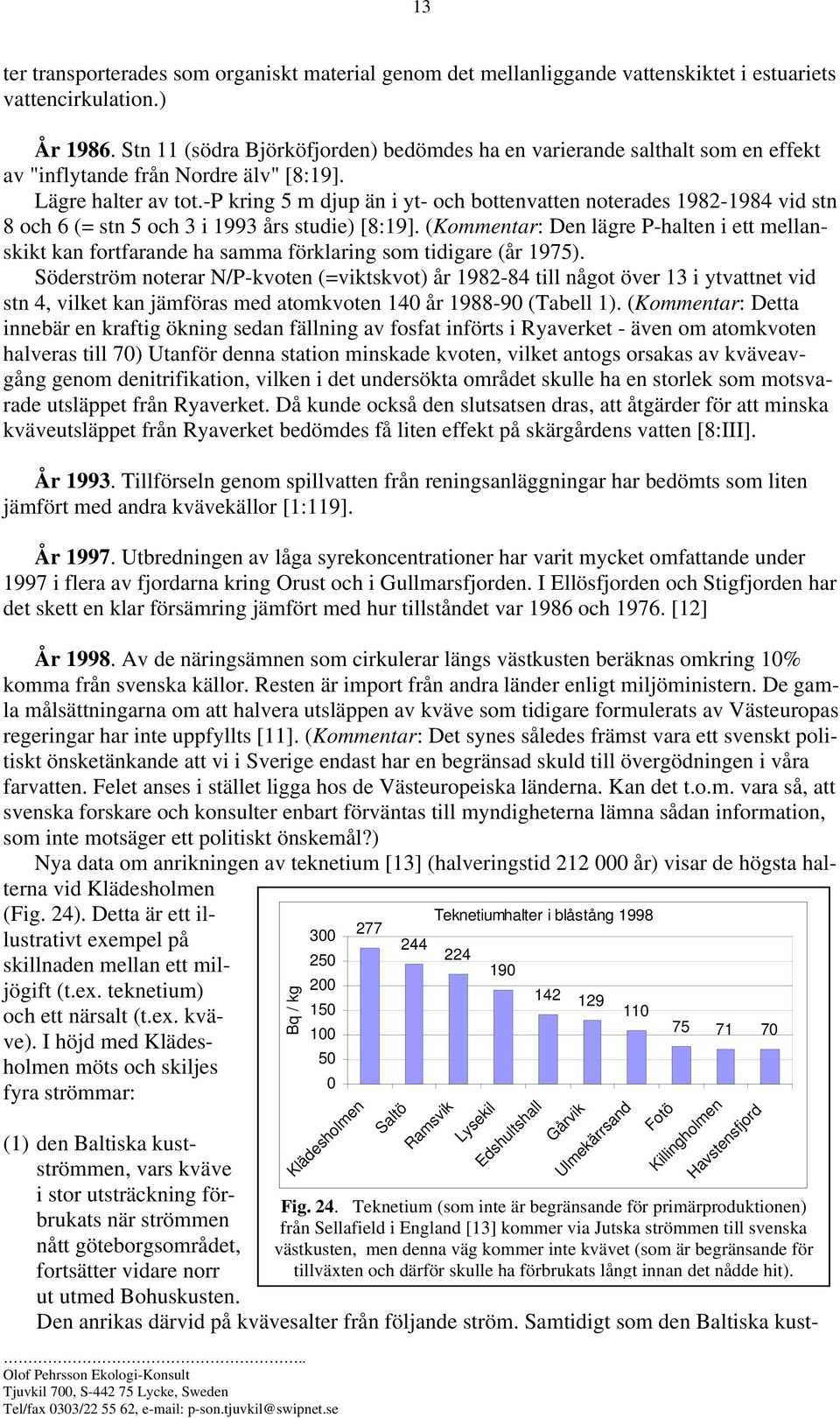 -p kring 5 m djup än i yt- och bottenvatten noterades 1982-1984 vid stn 8 och 6 (= stn 5 och 3 i 1993 års studie) [8:19].