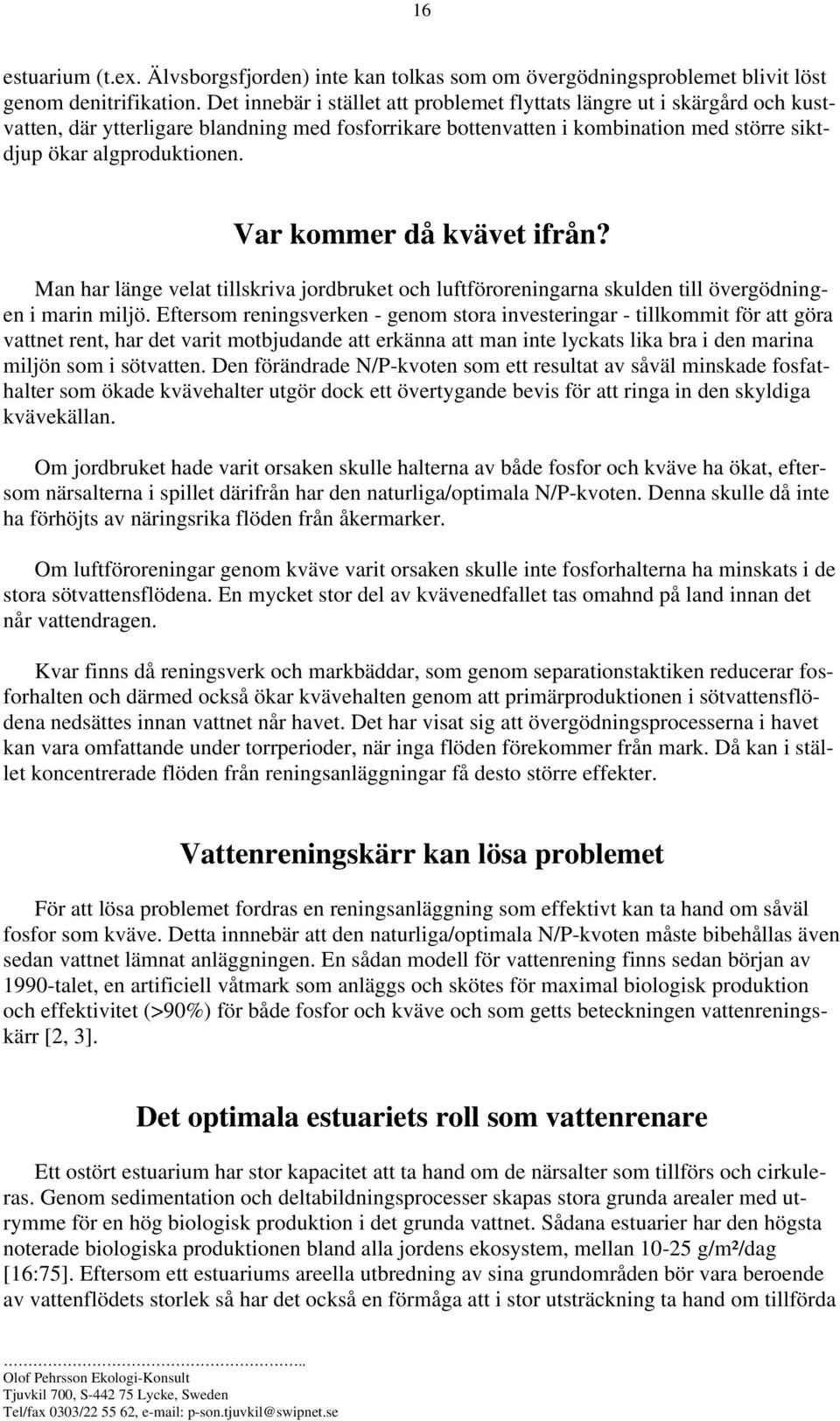 Var kommer då kvävet ifrån? Man har länge velat tillskriva jordbruket och luftföroreningarna skulden till övergödningen i marin miljö.