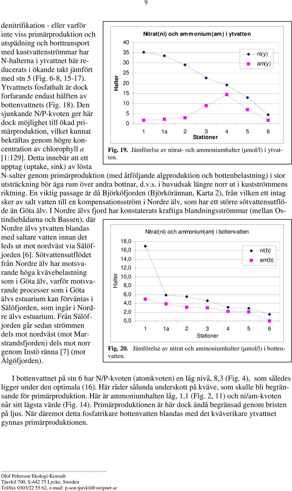 Den sjunkande N/P-kvoten ger här dock möjlighet till ökad primärproduktion, vilket kunnat bekräftas genom högre koncentration av chlorophyll a [1:129].