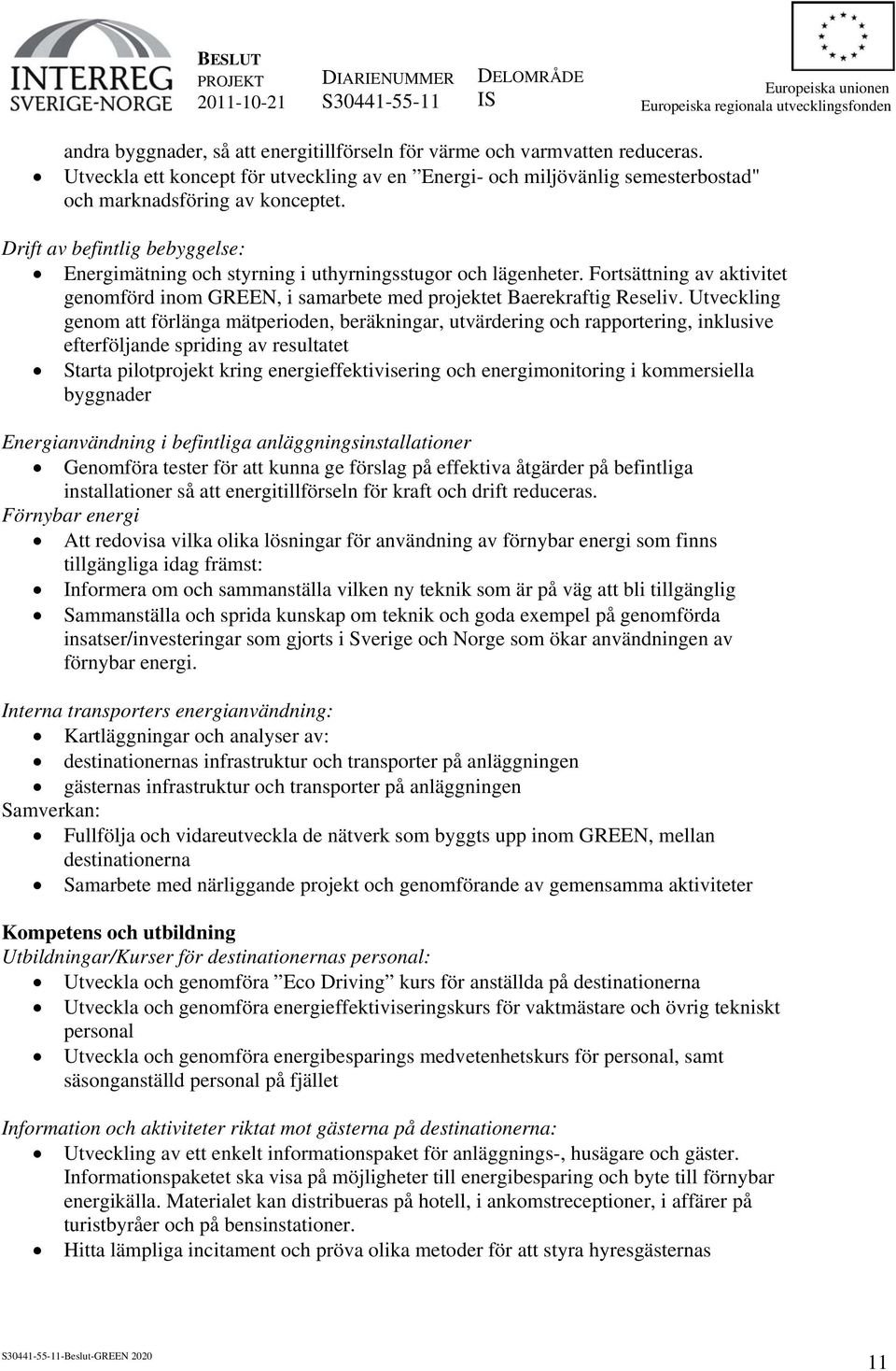 Utveckling genom att förlänga mätperioden, beräkningar, utvärdering och rapportering, inklusive efterföljande spriding av resultatet Starta pilotprojekt kring energieffektivisering och