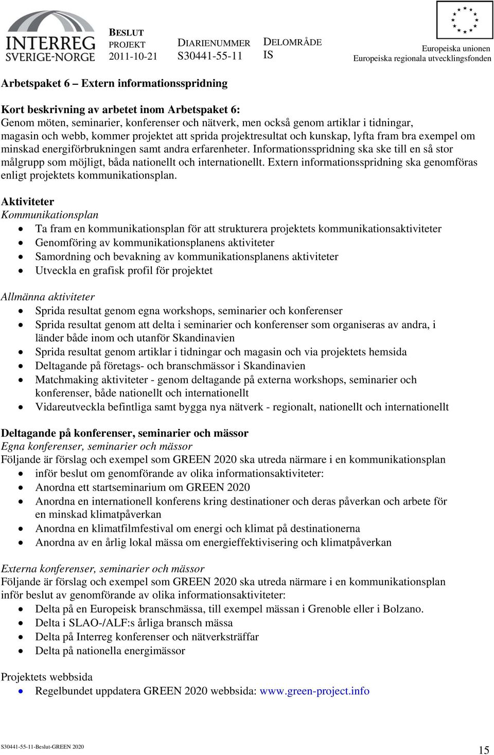 Informationsspridning ska ske till en så stor målgrupp som möjligt, båda nationellt och internationellt. Extern informationsspridning ska genomföras enligt projektets kommunikationsplan.