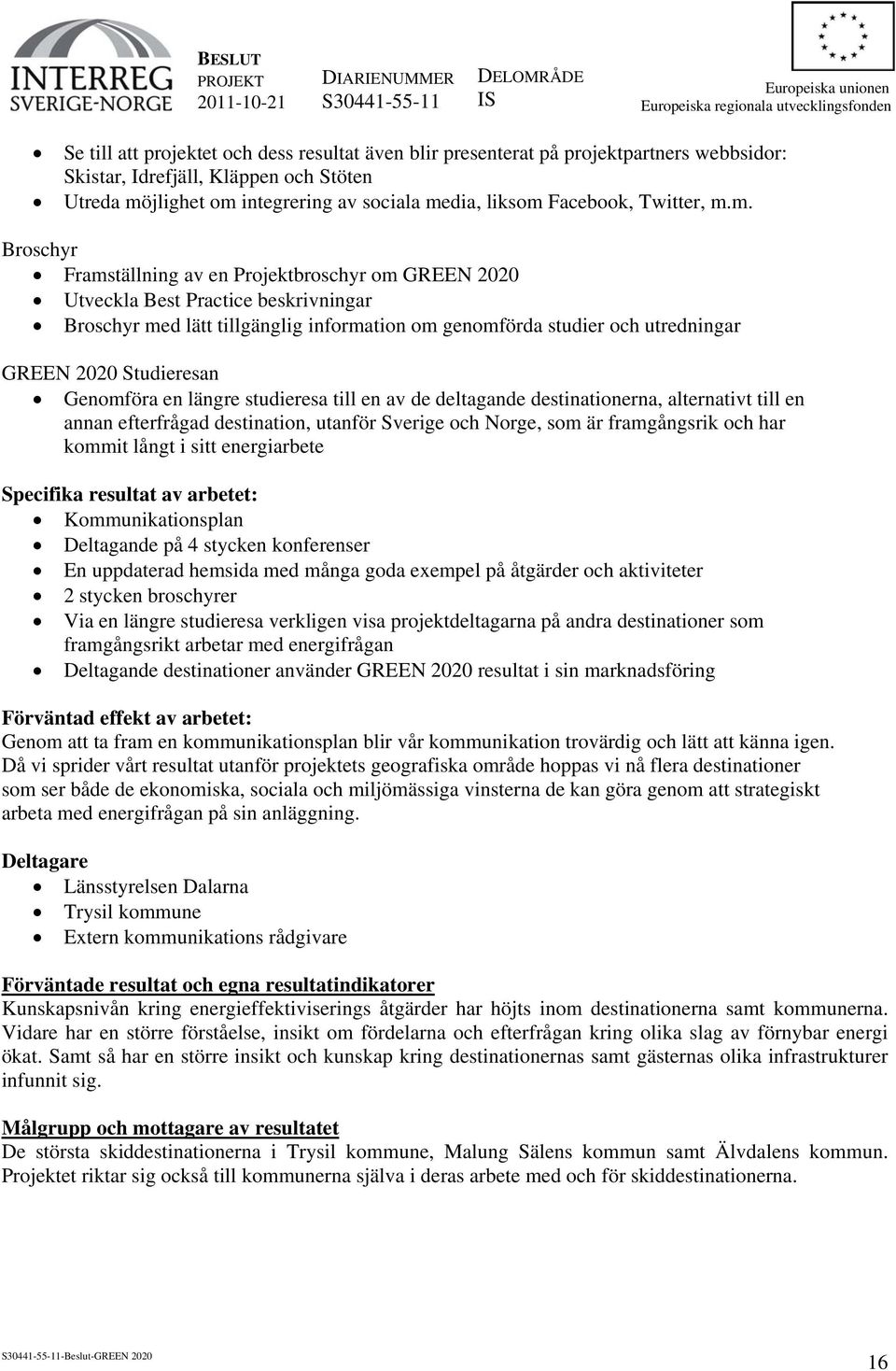 m. Broschyr Framställning av en Projektbroschyr om GREEN 2020 Utveckla Best Practice beskrivningar Broschyr med lätt tillgänglig information om genomförda studier och utredningar GREEN 2020