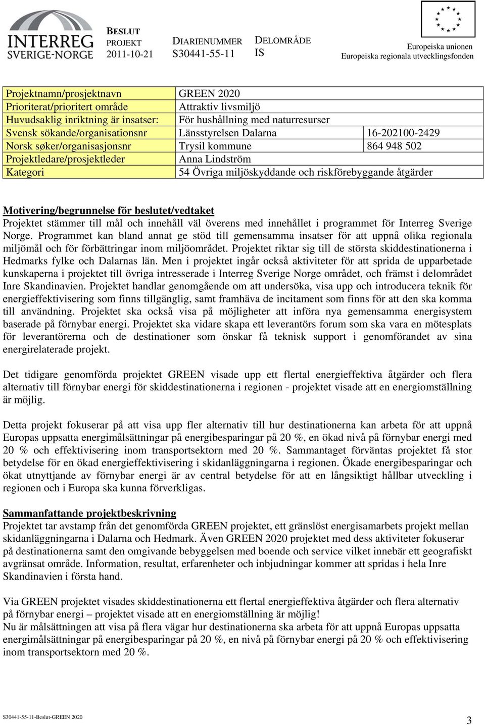 Motivering/begrunnelse för beslutet/vedtaket Projektet stämmer till mål och innehåll väl överens med innehållet i programmet för Interreg Sverige Norge.