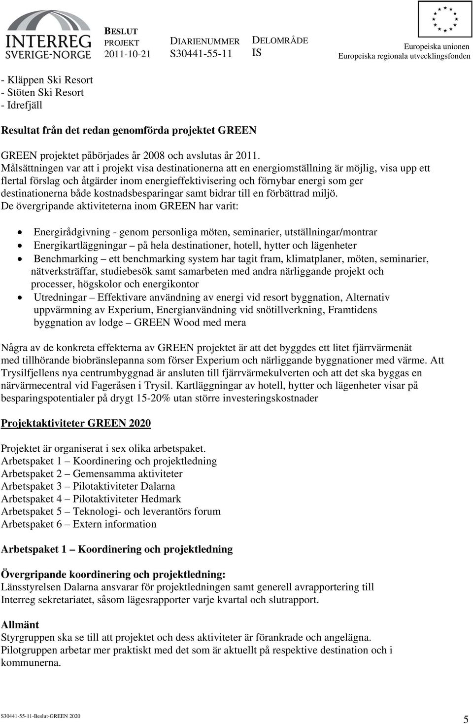 destinationerna både kostnadsbesparingar samt bidrar till en förbättrad miljö.