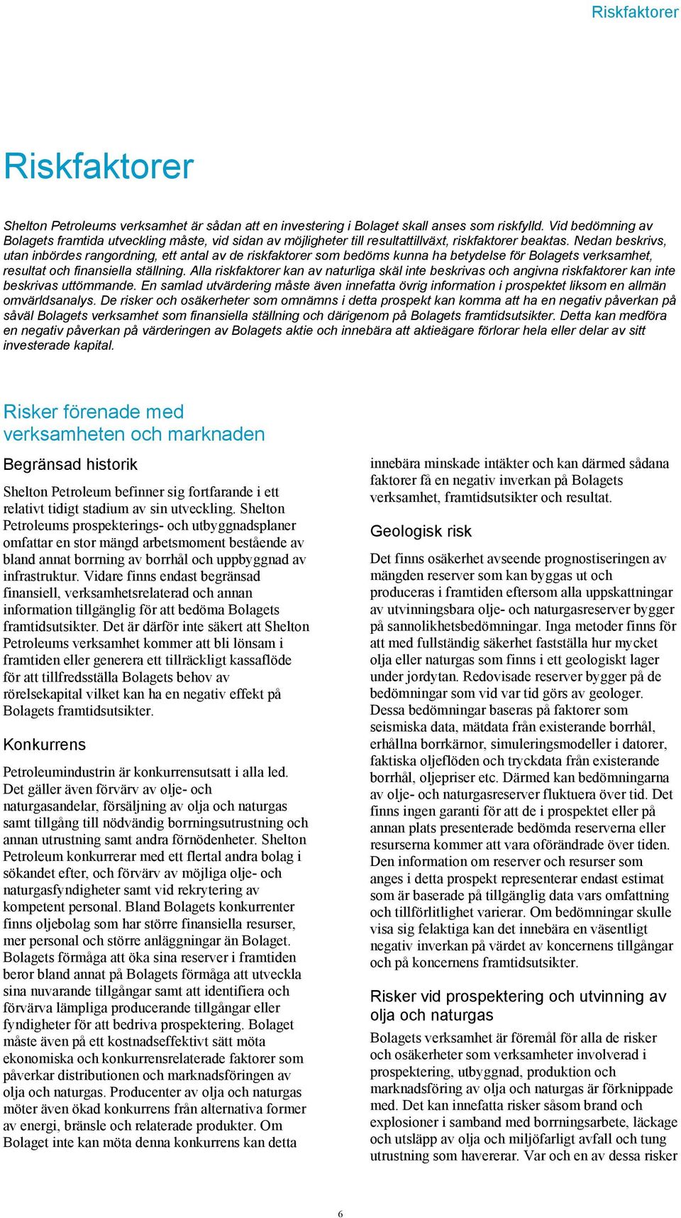 Nedan beskrivs, utan inbördes rangordning, ett antal av de riskfaktorer som bedöms kunna ha betydelse för Bolagets verksamhet, resultat och finansiella ställning.