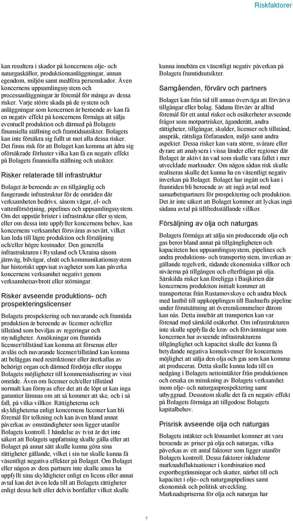 Varje större skada på de system och anläggningar som koncernen är beroende av kan få en negativ effekt på koncernens förmåga att sälja eventuell produktion och därmed på Bolagets finansiella
