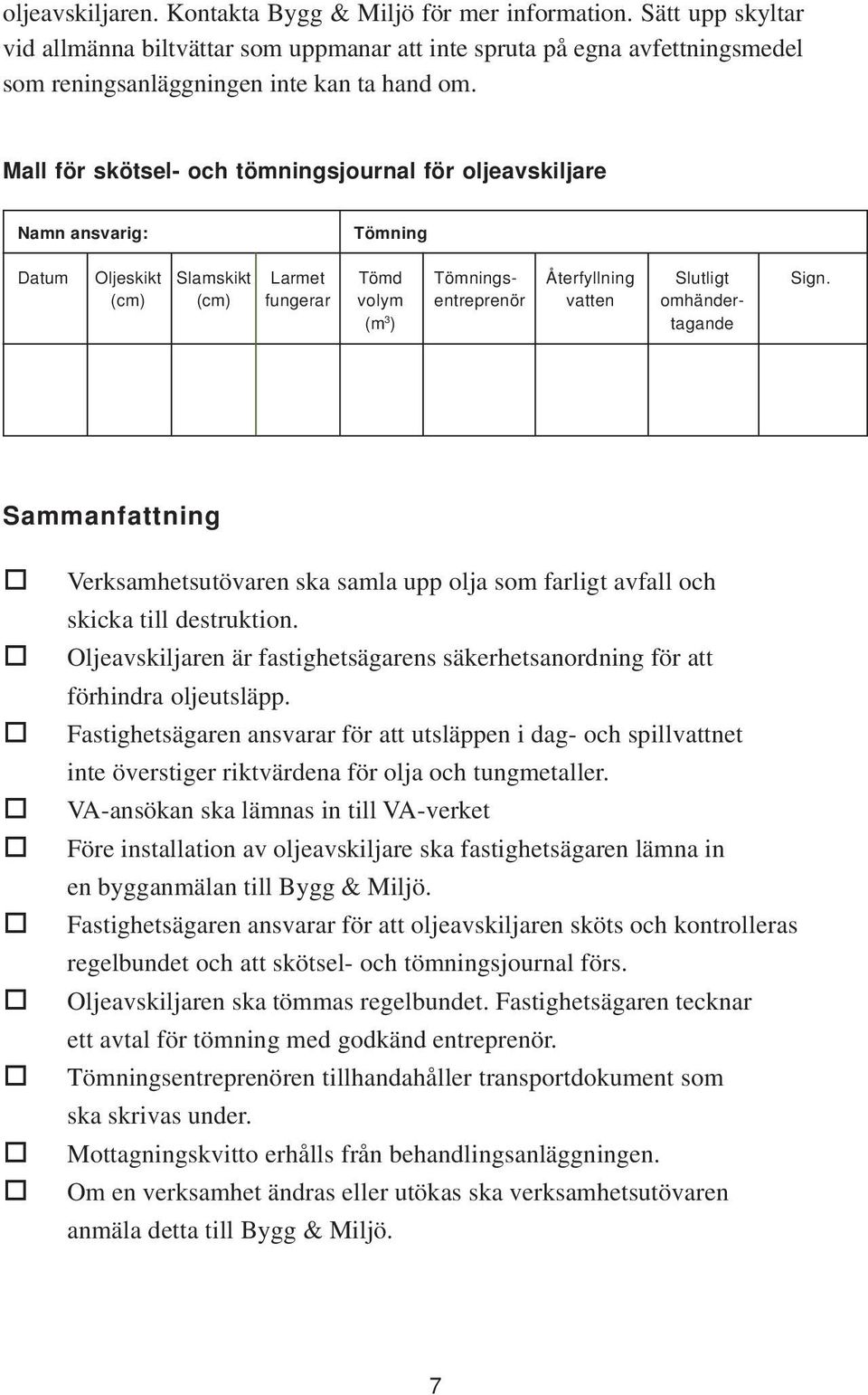 (cm) (cm) fungerar volym entreprenör vatten omhänder- (m 3 ) tagande Sammanfattning Verksamhetsutövaren ska samla upp olja som farligt avfall och skicka till destruktion.