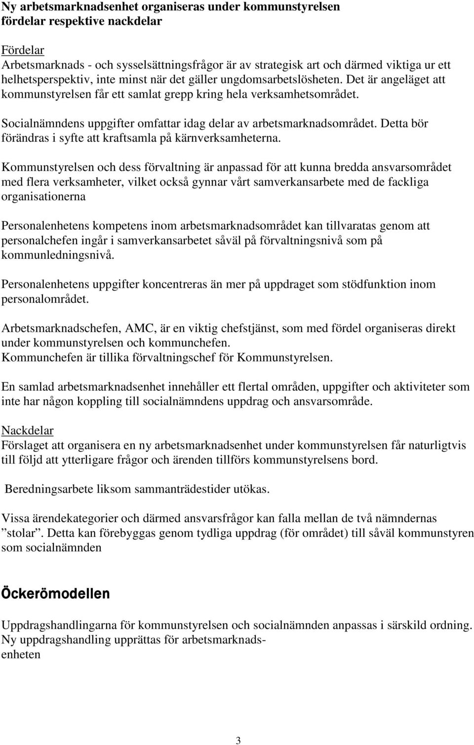 Socialnämndens uppgifter omfattar idag delar av arbetsmarknadsområdet. Detta bör förändras i syfte att kraftsamla på kärnverksamheterna.