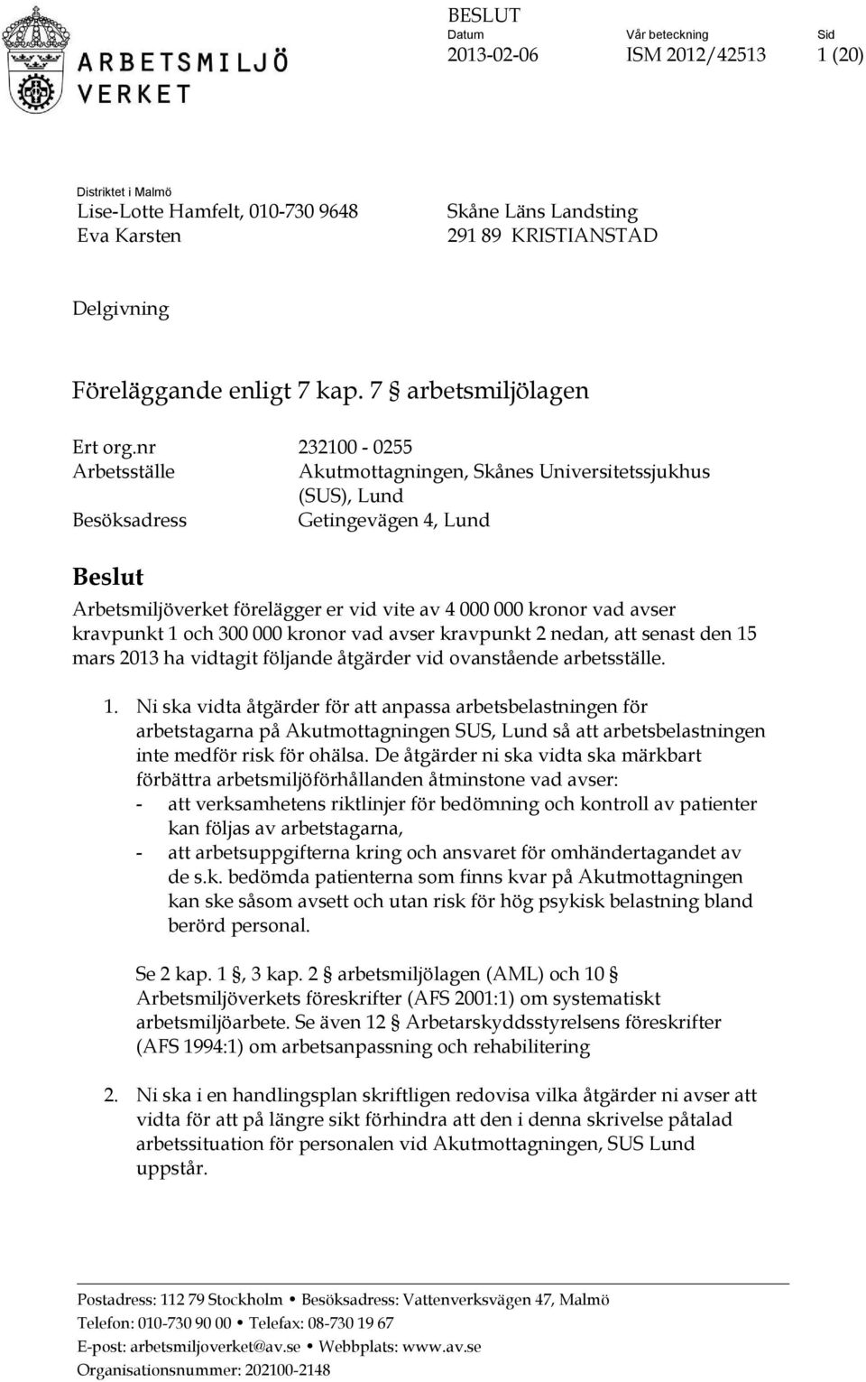 nr 232100-0255 Arbetsställe Akutmottagningen, Skånes Universitetssjukhus (SUS), Lund Besöksadress Getingevägen 4, Lund Beslut Arbetsmiljöverket förelägger er vid vite av 4 000 000 kronor vad avser
