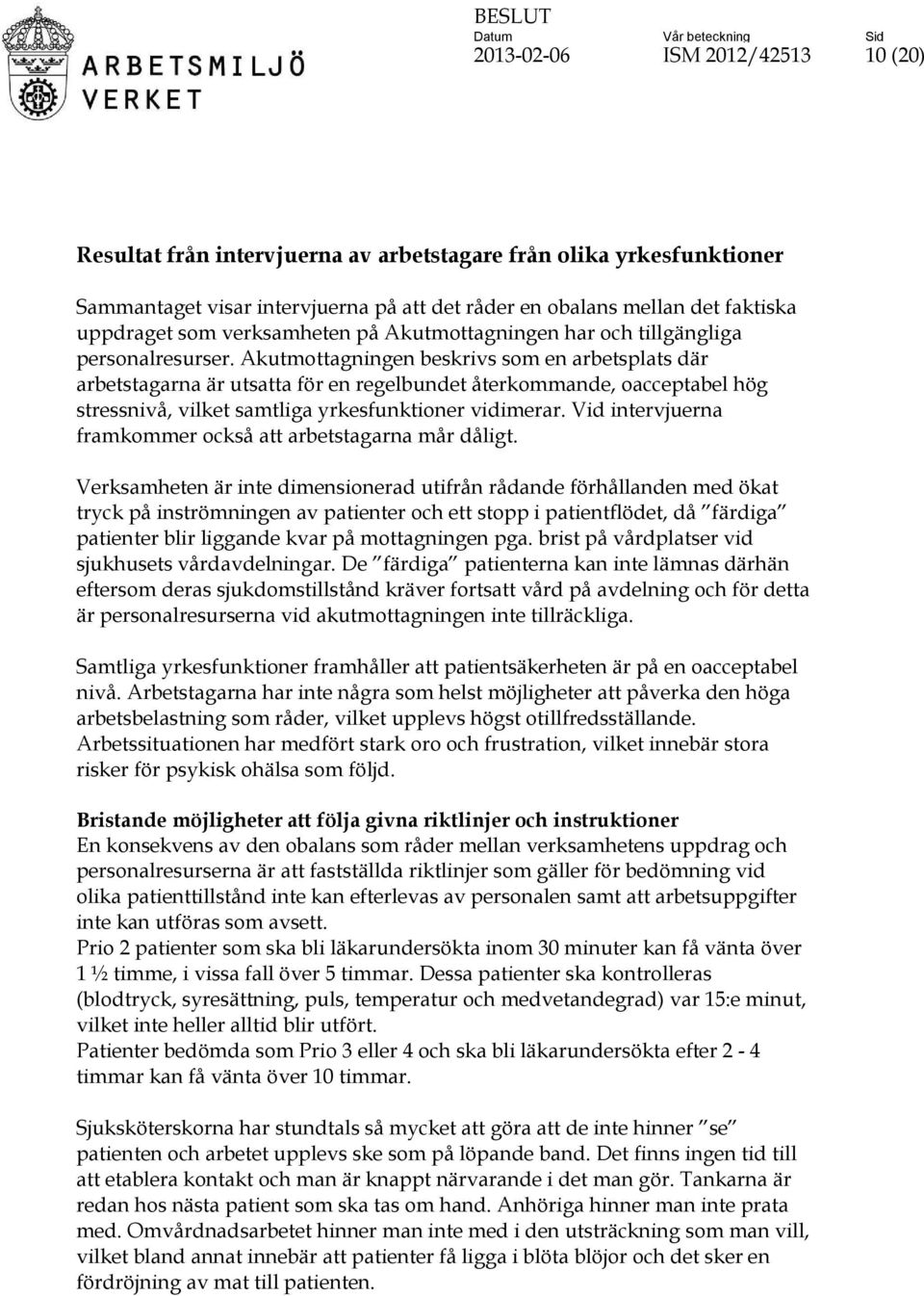 Akutmottagningen beskrivs som en arbetsplats där arbetstagarna är utsatta för en regelbundet återkommande, oacceptabel hög stressnivå, vilket samtliga yrkesfunktioner vidimerar.