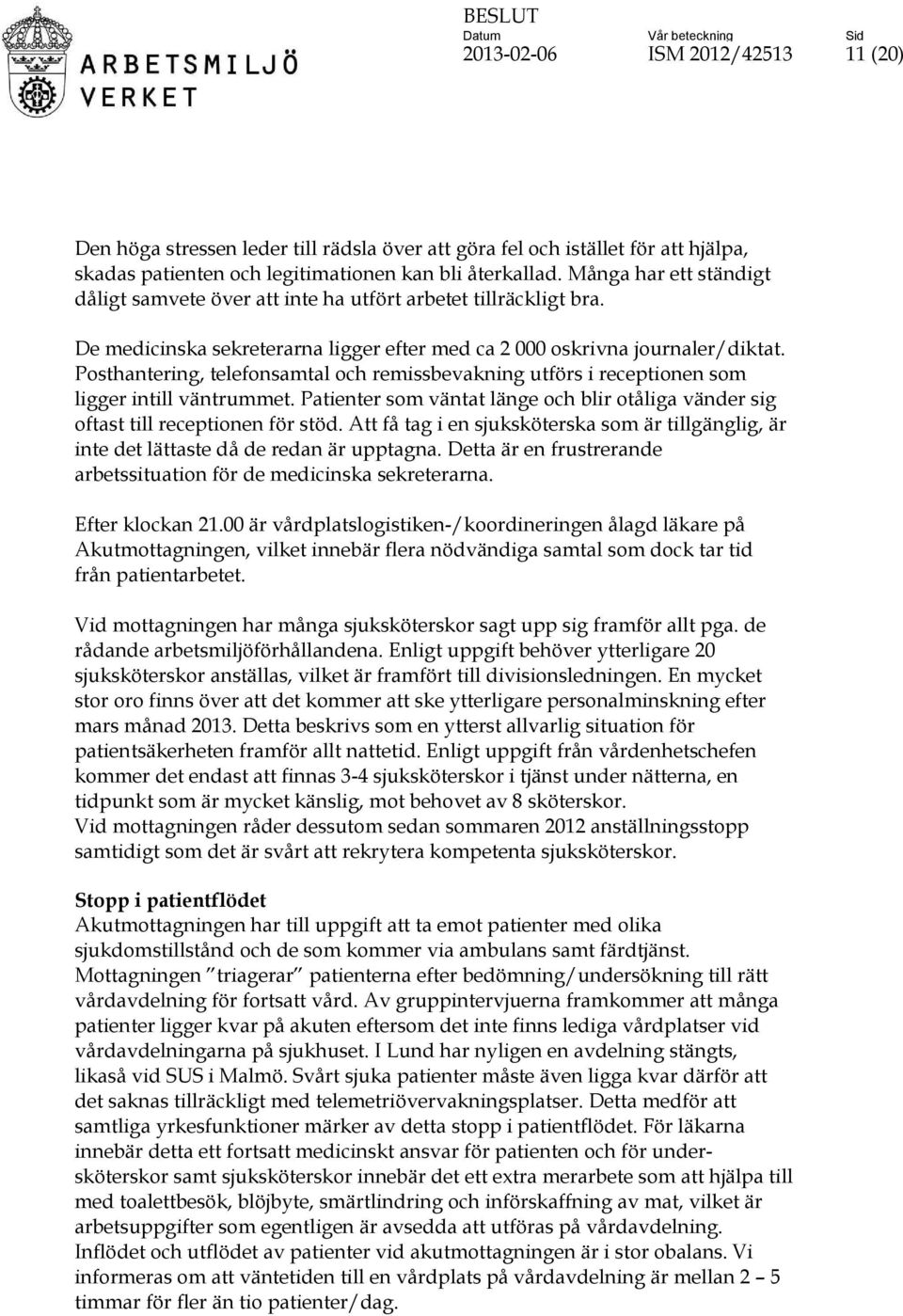 Posthantering, telefonsamtal och remissbevakning utförs i receptionen som ligger intill väntrummet. Patienter som väntat länge och blir otåliga vänder sig oftast till receptionen för stöd.