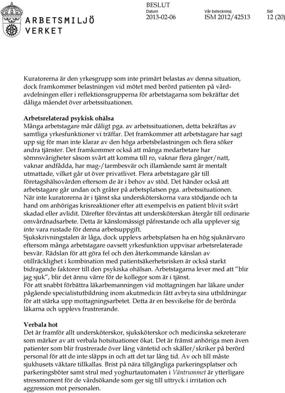 av arbetssituationen, detta bekräftas av samtliga yrkesfunktioner vi träffar.