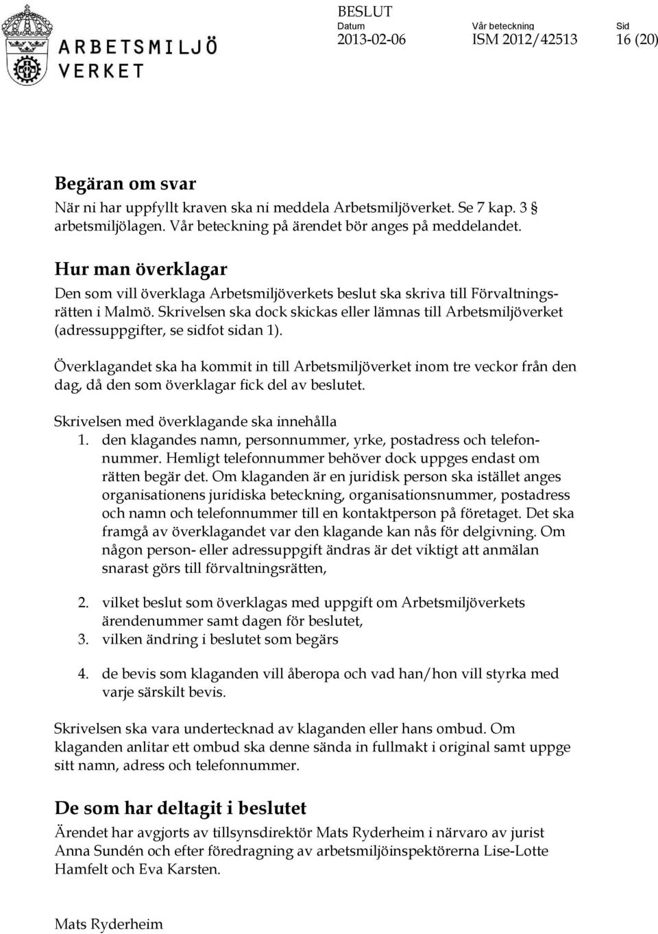 Skrivelsen ska dock skickas eller lämnas till Arbetsmiljöverket (adressuppgifter, se sidfot sidan 1).