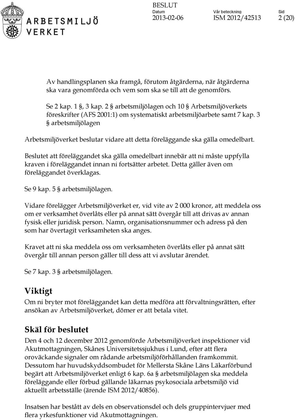 3 arbetsmiljölagen Arbetsmiljöverket beslutar vidare att detta föreläggande ska gälla omedelbart.