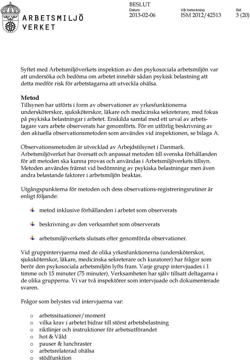Metod Tillsynen har utförts i form av observationer av yrkesfunktionerna undersköterskor, sjuksköterskor, läkare och medicinska sekreterare, med fokus på psykiska belastningar i arbetet.