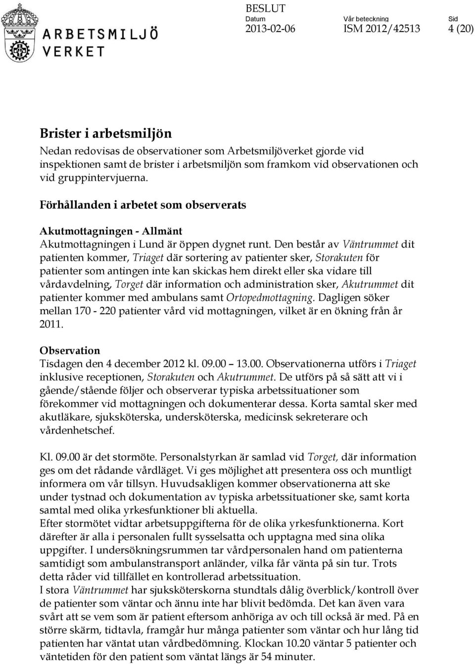 Den består av Väntrummet dit patienten kommer, Triaget där sortering av patienter sker, Storakuten för patienter som antingen inte kan skickas hem direkt eller ska vidare till vårdavdelning, Torget