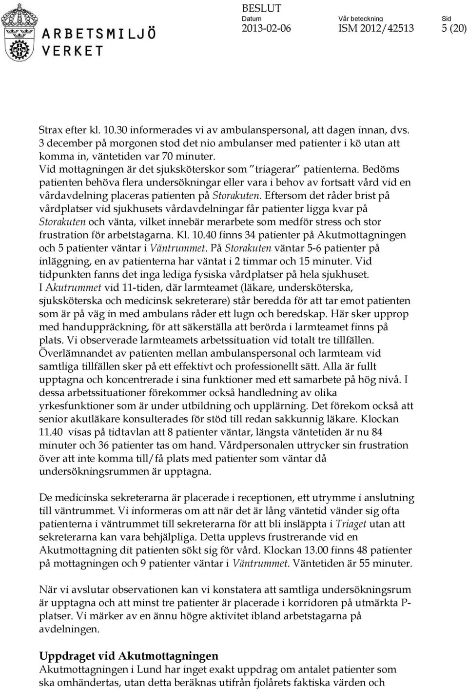 Bedöms patienten behöva flera undersökningar eller vara i behov av fortsatt vård vid en vårdavdelning placeras patienten på Storakuten.
