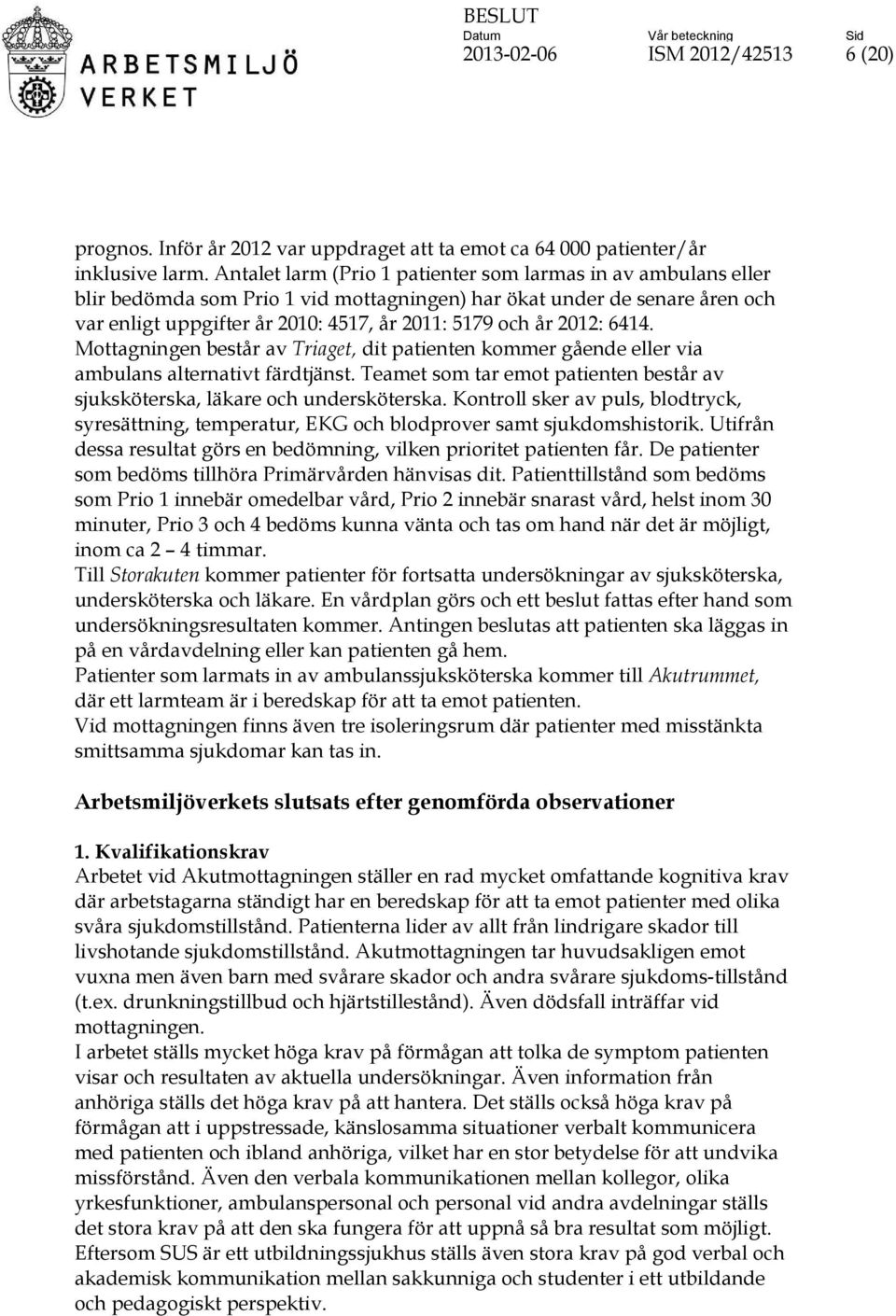 2012: 6414. Mottagningen består av Triaget, dit patienten kommer gående eller via ambulans alternativt färdtjänst. Teamet som tar emot patienten består av sjuksköterska, läkare och undersköterska.