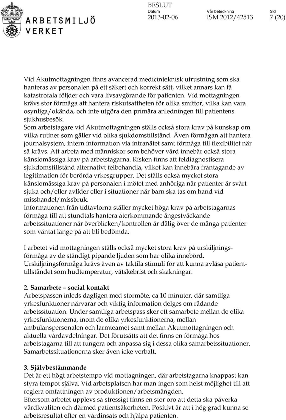 Vid mottagningen krävs stor förmåga att hantera riskutsattheten för olika smittor, vilka kan vara osynliga/okända, och inte utgöra den primära anledningen till patientens sjukhusbesök.