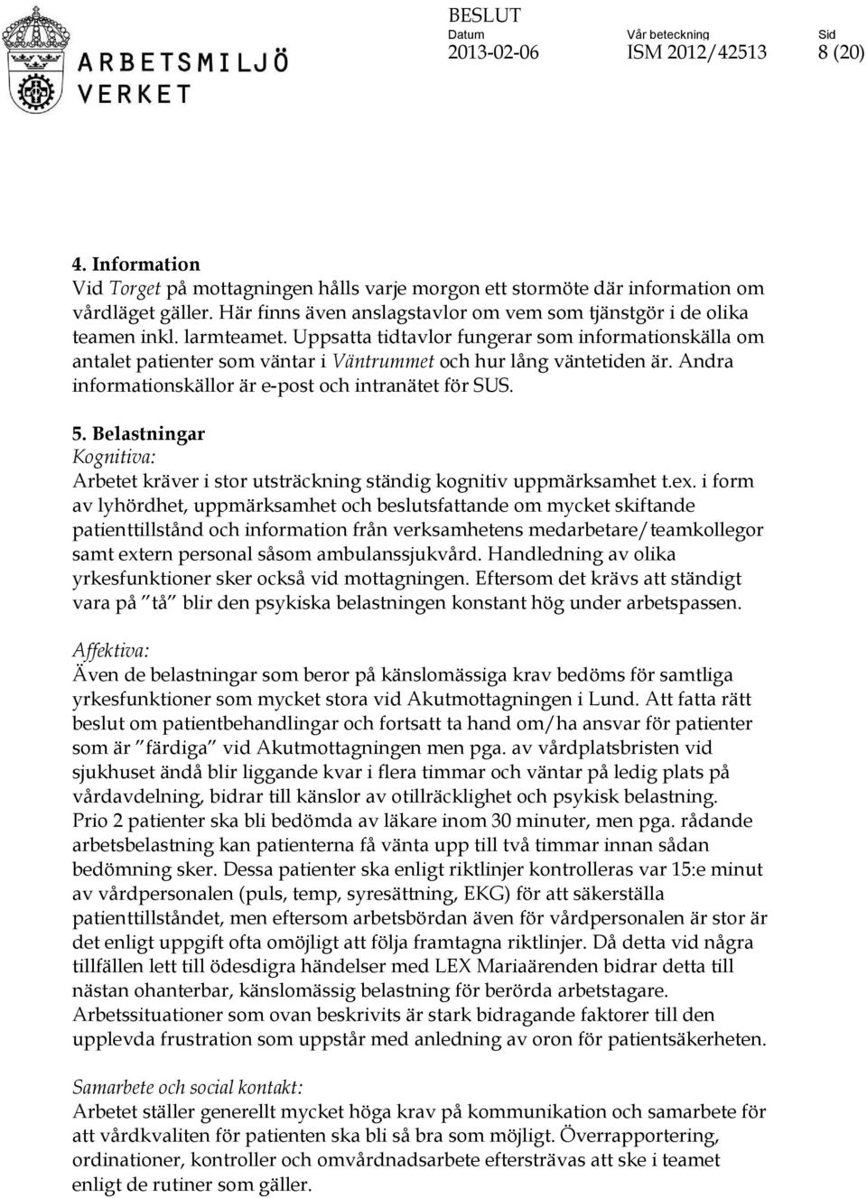 Uppsatta tidtavlor fungerar som informationskälla om antalet patienter som väntar i Väntrummet och hur lång väntetiden är. Andra informationskällor är e-post och intranätet för SUS. 5.
