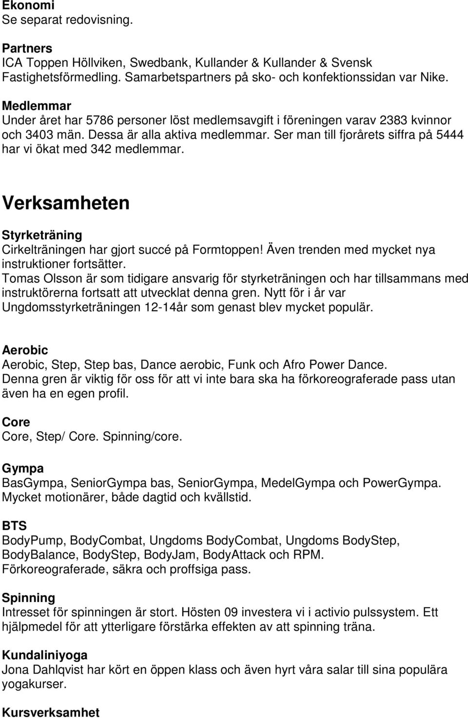 Ser man till fjorårets siffra på 5444 har vi ökat med 342 medlemmar. Verksamheten Styrketräning Cirkelträningen har gjort succé på Formtoppen! Även trenden med mycket nya instruktioner fortsätter.