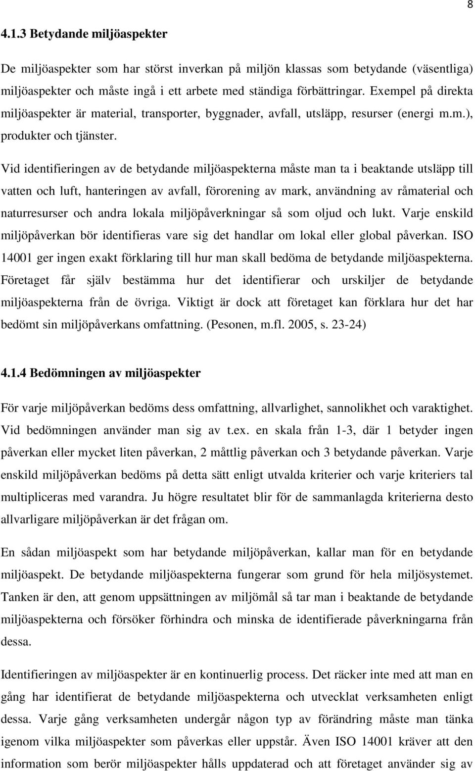 Vid identifieringen av de betydande miljöaspekterna måste man ta i beaktande utsläpp till vatten och luft, hanteringen av avfall, förorening av mark, användning av råmaterial och naturresurser och
