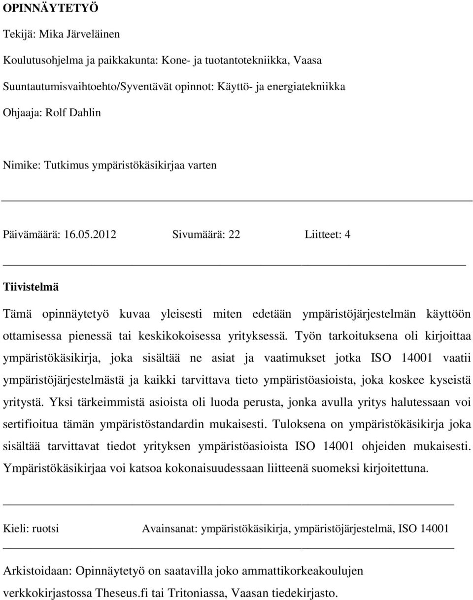2012 Sivumäärä: 22 Liitteet: 4 Tiivistelmä Tämä opinnäytetyö kuvaa yleisesti miten edetään ympäristöjärjestelmän käyttöön ottamisessa pienessä tai keskikokoisessa yrityksessä.