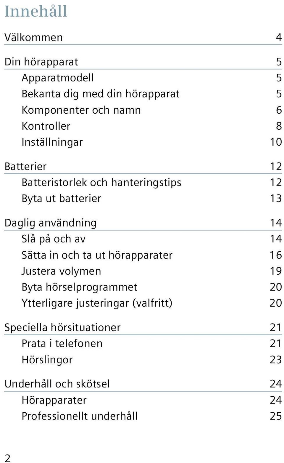 14 Sätta in och ta ut hörapparater 16 Justera volymen 19 Byta hörselprogrammet 20 Ytterligare justeringar (valfritt) 20