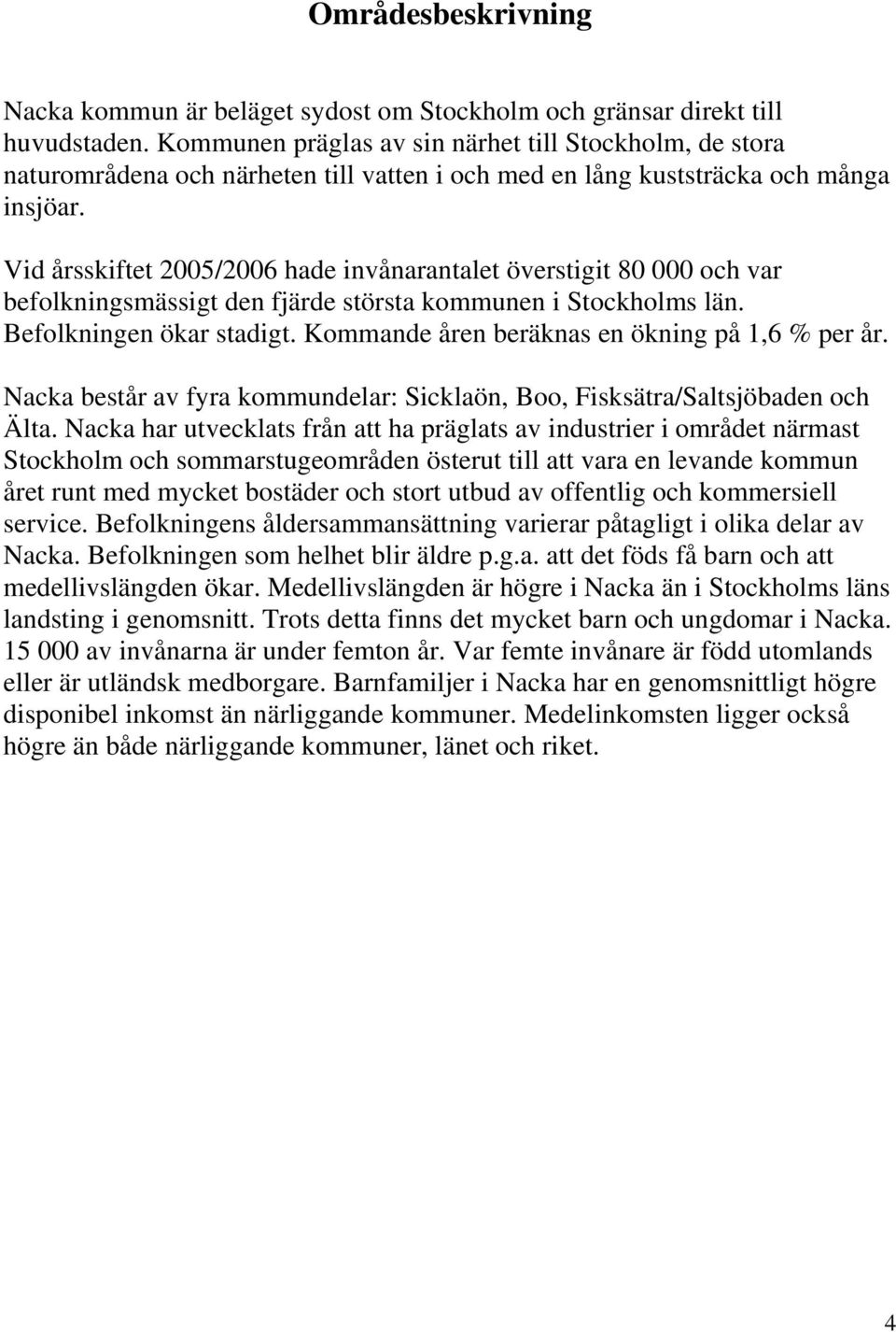 Vid årsskiftet 2005/2006 hade invånarantalet överstigit 80 000 och var befolkningsmässigt den fjärde största kommunen i Stockholms län. Befolkningen ökar stadigt.