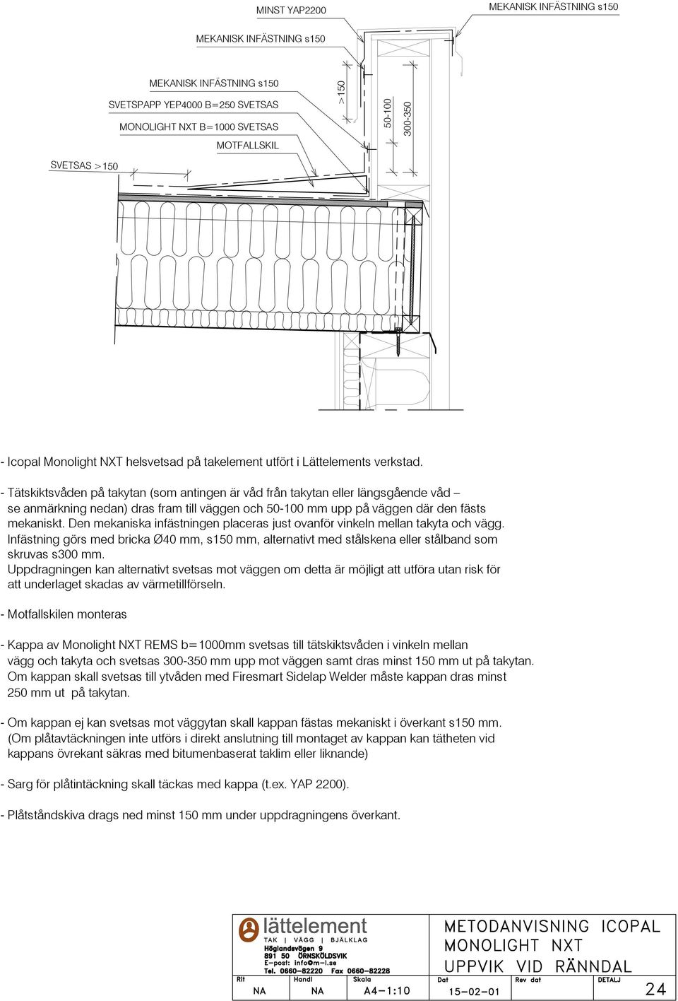 Den mekaniska infästningen placeras just ovanför vinkeln mellan takyta och vägg. Infästning görs med bricka Ø40 mm, s150 mm, alternativt med stålskena eller stålband som skruvas s300 mm.