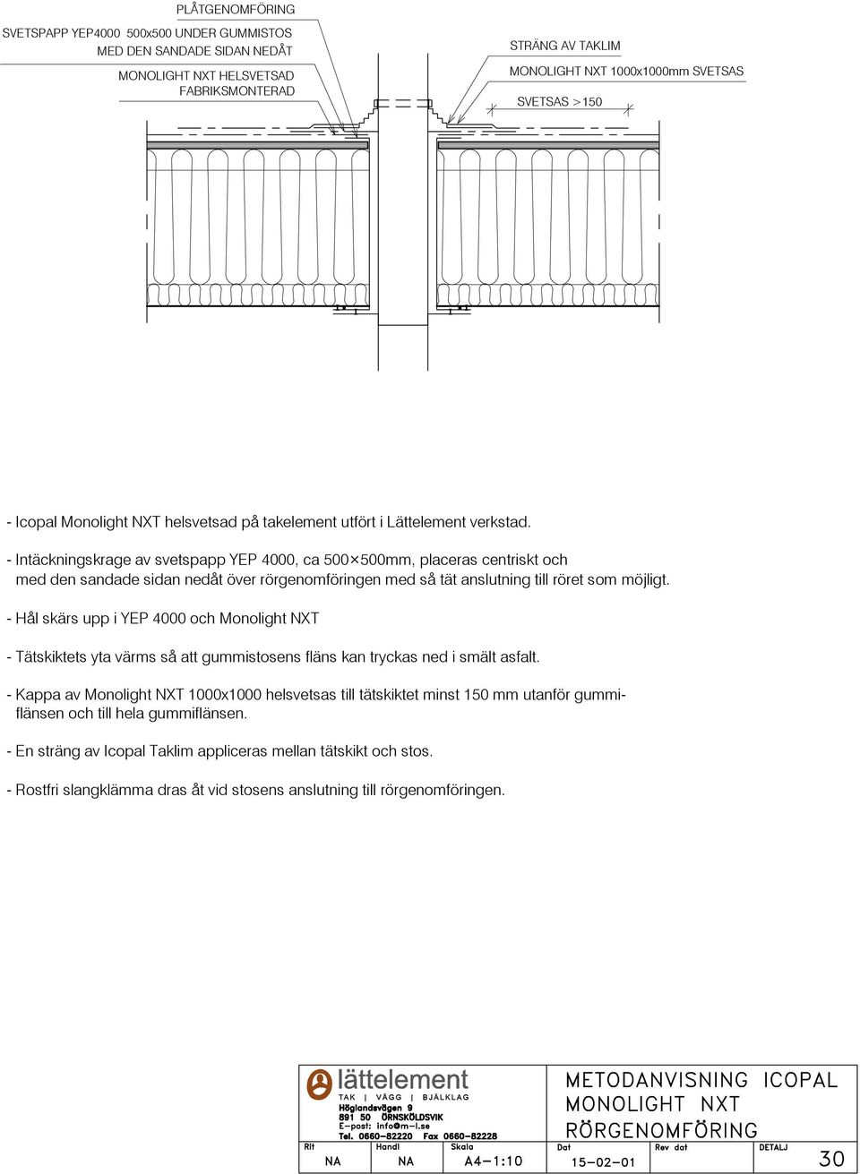 - Intäckningskrage av svetspapp YEP 4000, ca 500 500mm, placeras centriskt och med den sandade sidan nedåt över rörgenomföringen med så tät anslutning till röret som möjligt.