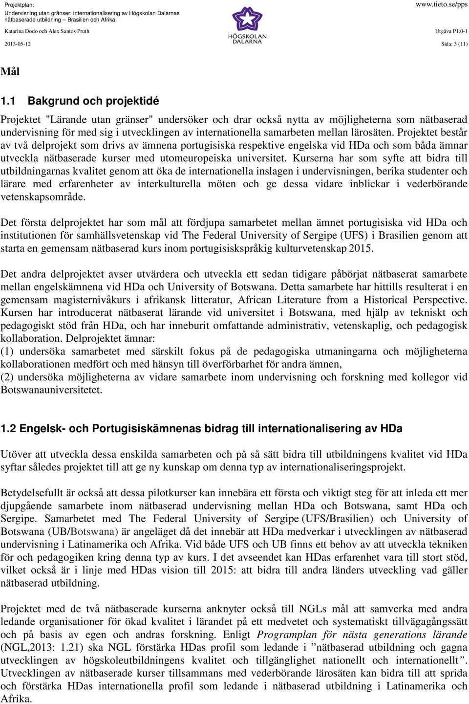 lärosäten. Projektet består av två delprojekt som drivs av ämnena portugisiska respektive engelska vid HDa och som båda ämnar utveckla nätbaserade kurser med utomeuropeiska universitet.