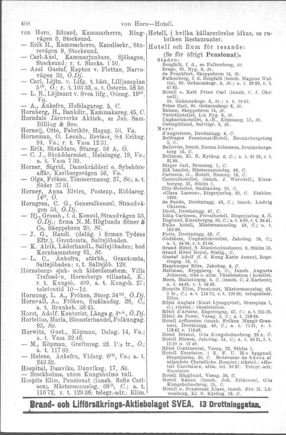 , Änkefru, Hofslagareg. 5, G. Hamberg, H., Bankdir., Kammakareg. 45, G. Horndals Järnverks Aktieb., se Joh. Sam. BillilJg' & Son. Horneij, Otto, Fabrikör, Hagag. 50, Va. Horneman, O. Leonh.