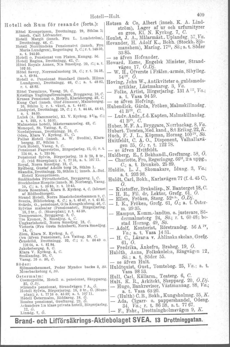 Howard, Esme, Engelsk Minister, Strandvägen.. 17, O.Dj. _ W. H., Ofverste i Frälsn.armen, Sibylleg. 54 IV, O. Hoving, John W., Antikviteter o. guldsmedsartiklar, Lästmakareg. 3, Va.