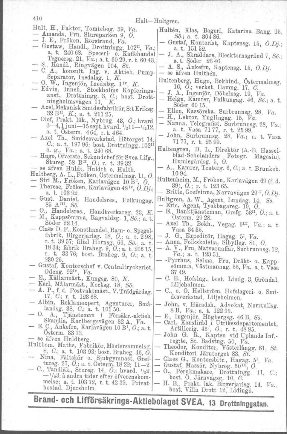 t. 6043. a. t. Söder 2646. S" Handl., Ringvägen 104, Bö. A. S., Änkefru, Kaptensg. 15, O.D}. C. A., konsult. Ing. v. Aktieb, Pump se äfven Hulthen. Separator,!.?edals g., l, K. Iv Hultenberg.