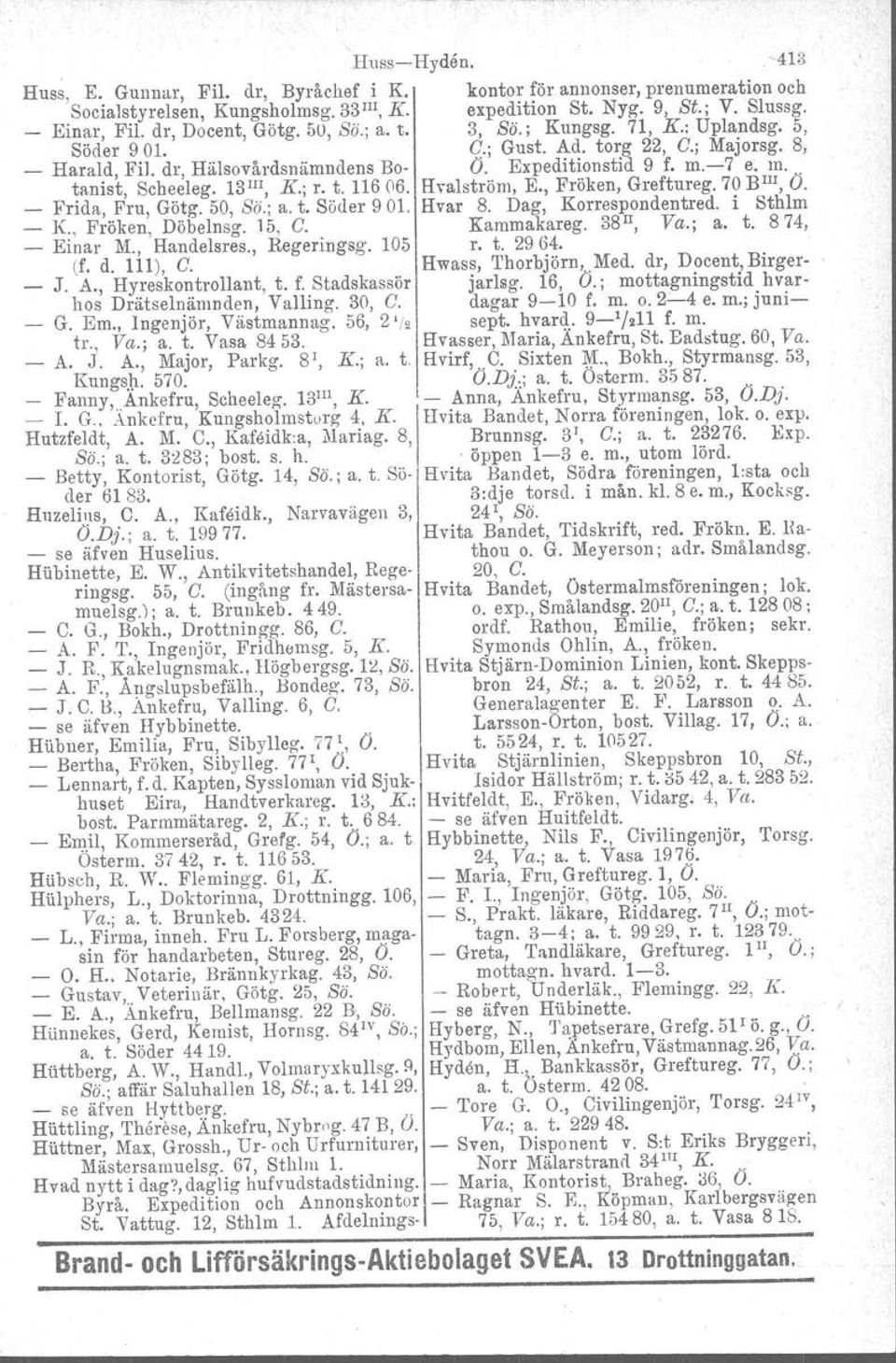 7 e. m.. tanist, Scheeleg. 13I!I, K.; r. t. 11606. Hvalströrn, E., Fröken, Greftureg. 70 BIll, O. Frida, Fru, Götg. 50, So.; a. t. Söder 901. Hvar 8. Dag, Korrespondentred. i Sthlm _ K.