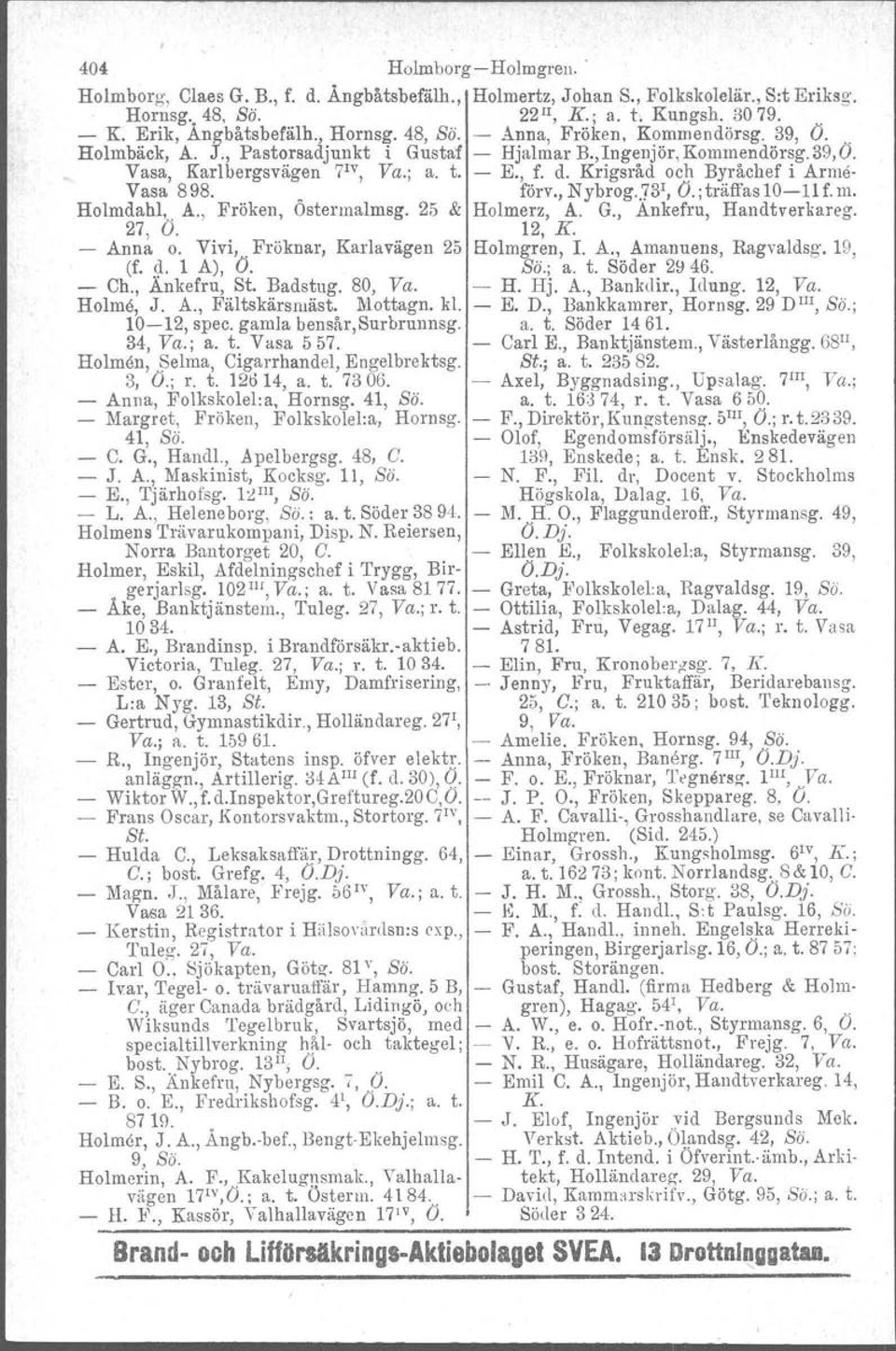 Vasa 557. Holmen, Selma, Cigarrhandel, Engelbrektsg. 3, O.; r. t. 12614, a. t. 7306. Anna, Folkskolel:a, Hornsg. 41, Bö. Margret, Fröken, Folkskolel:a, Hornsg. 41, sa. C. G., Handl., Apelbergsg.