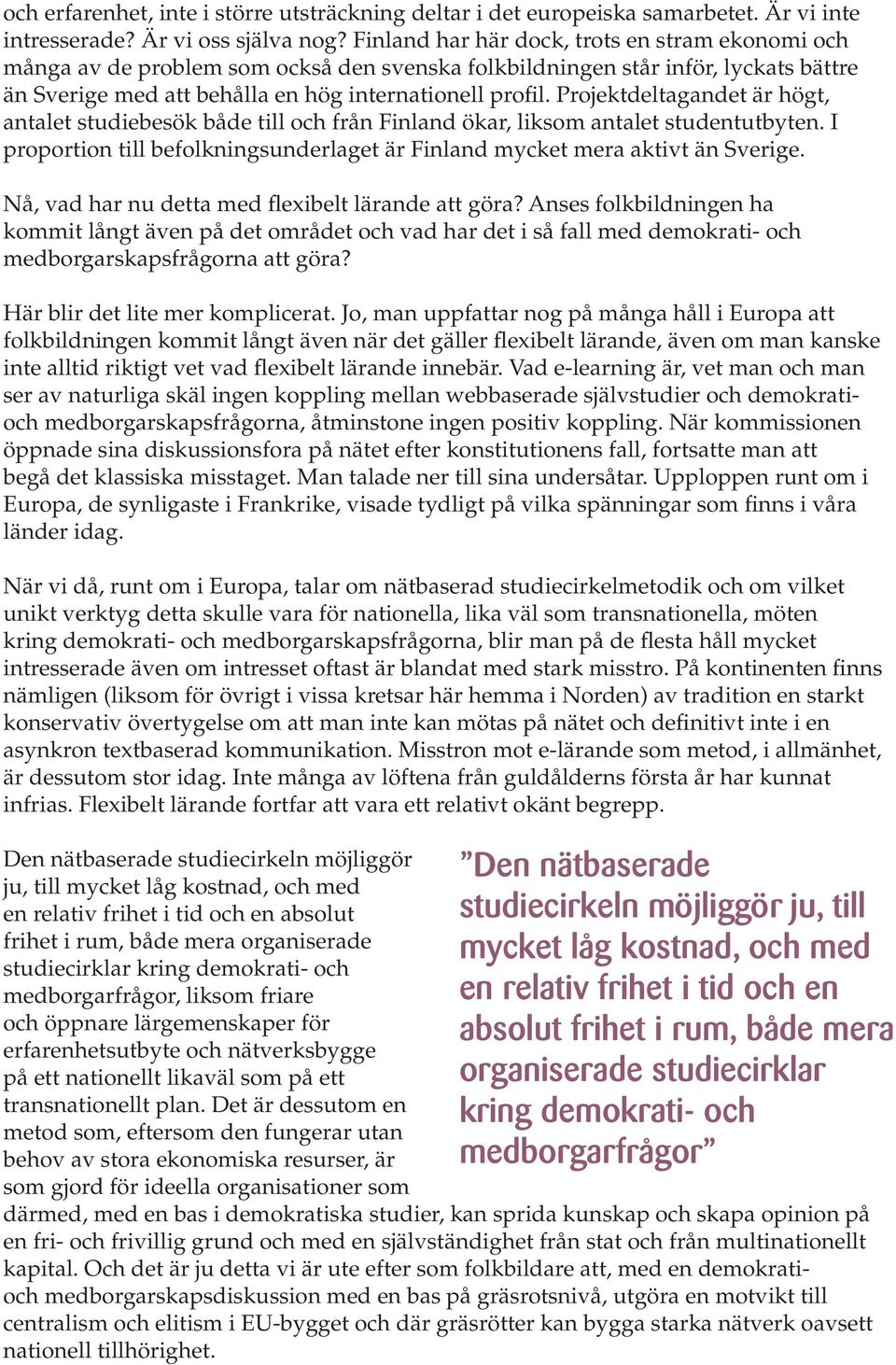 Projektdeltagandet är högt, antalet studiebesök både till och från Finland ökar, liksom antalet studentutbyten. I proportion till befolkningsunderlaget är Finland mycket mera aktivt än Sverige.