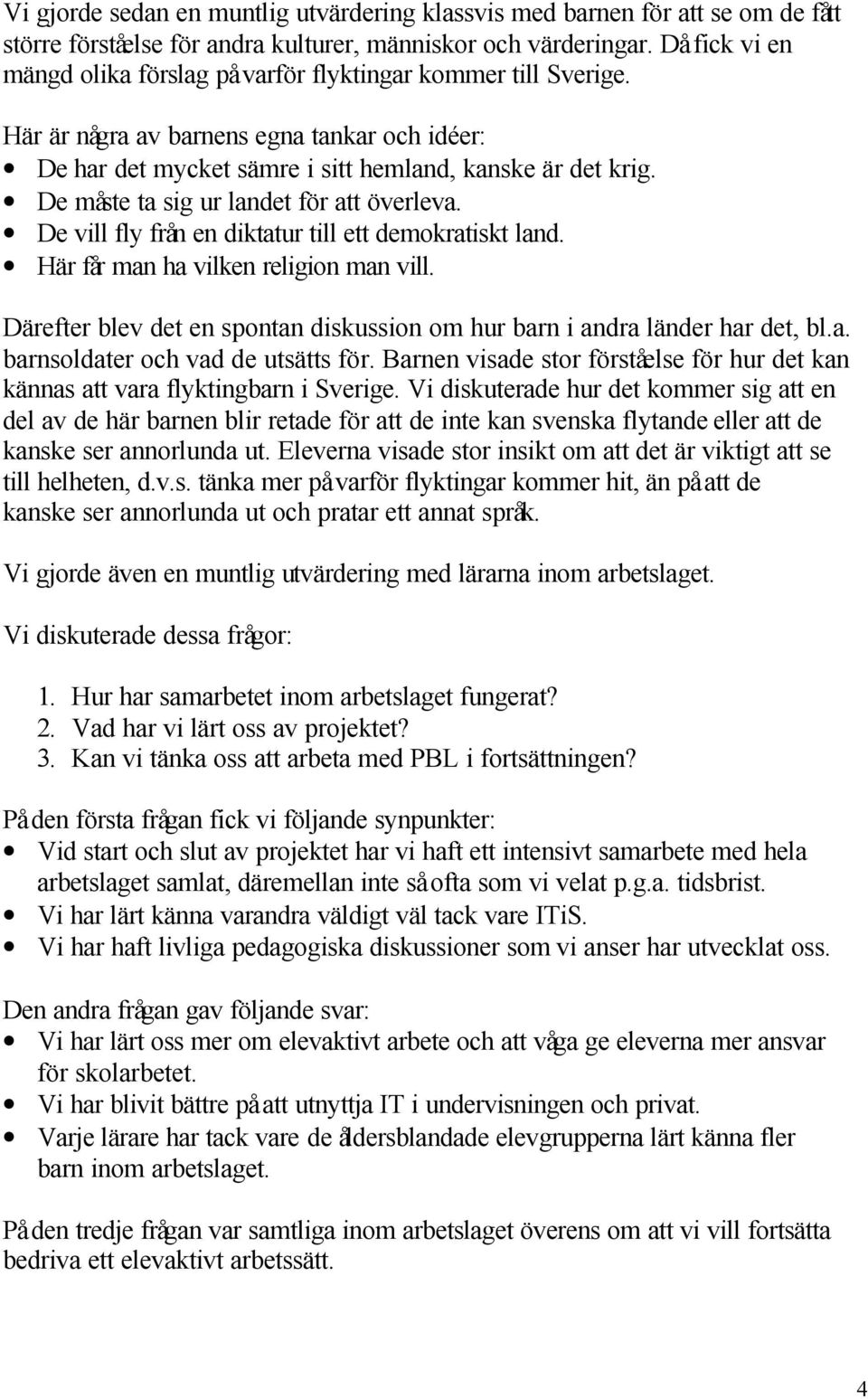De måste ta sig ur landet för att överleva. De vill fly från en diktatur till ett demokratiskt land. Här får man ha vilken religion man vill.